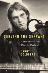 Serving The Servant: Remembering Kurt Cobain - Danny Goldberg - 9781409182801