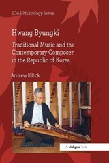 Hwang Byungki: Traditional Music and the Contemporary Composer in the Republic of Korea - Andrew Killick - 9781409420309