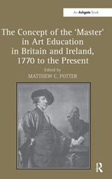 The Concept of the 'Master' in Art Education in Britain and Ireland, 1770 to the Present - Matthew C. (Northumbria University) Potter - 9781409435556