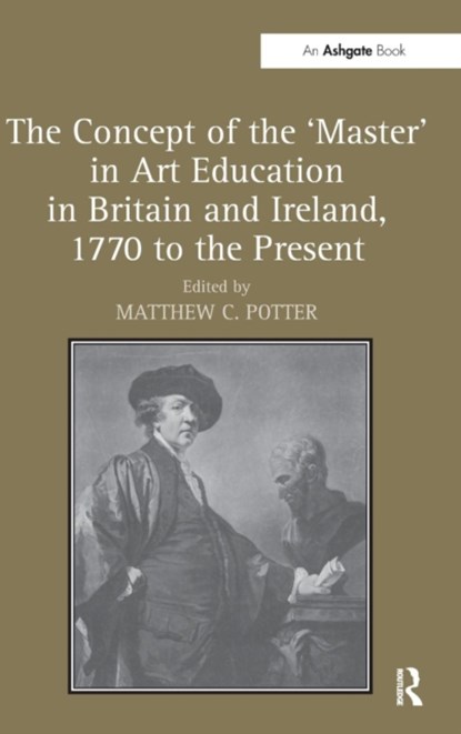 The Concept of the 'Master' in Art Education in Britain and Ireland, 1770 to the Present, Matthew C. (Northumbria University) Potter - Gebonden - 9781409435556
