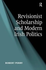 Revisionist Scholarship and Modern Irish Politics - Robert Perry - 9781409451273