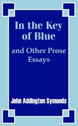 In the Key of Blue and Other Prose Essays by John Addington Symonds - John Addington Symonds - 9781410203878