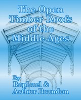 The Open Timber Roofs of the Middle Ages - Raphael Brandon ; J Arthur Brandon - 9781410204370