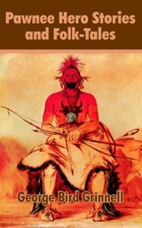 Pawnee Hero Stories and Folk-Tales - George Bird Grinnell - 9781410205070