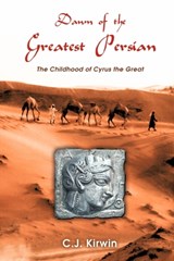 Dawn of the Greatest Persian: the Childhood of Cyrus the Great - C.J. Kirwin - 9781410764782