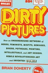 Dirty Pictures: How an Underground Network of Nerds, Feminists, Bikers, Potheads, Intellectuals, and Art School Rebels Revolutionized Comix - Brian Doherty - 9781419750465