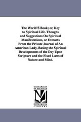 The World'S Book; or, Key to Spiritual Life. Thoughs and Suggestions On Spiritual Manifestations, or Extracts From the Private Journal of An American Lady, Basing the Spiritual Developments of the Day - None - 9781425523299