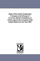 Reply of the Alaska Commercial Company to the Charges of Governor Alfred P. Swineford, of Alaska, Against the Company in His Annual Report for the Yea - Alaska Commercial Co ; Alaska Commercial Company - 9781425571993