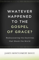 Whatever Happened to The Gospel of Grace? - James Montgomery Boice - 9781433511295