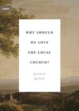 Why Should We Love the Local Church? - Dustin Benge - 9781433574986