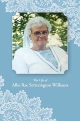 The Life of Allie Rae Setterington Williams - Allie Rae Williams; Cecilia Anne Lyon; Rebekah Anne Andersen - 9781434104267