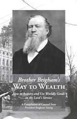 Brother Brigham's Way to Wealth: How to Acquire and Use Worldly Goods in the Lord's Service - Brigham Young - 9781434104274