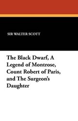 The Black Dwarf  A Legend of Montrose  Count Robert of Paris  and The Surgeon's Daughter - SCOTT,  Sir Walter - 9781434413369