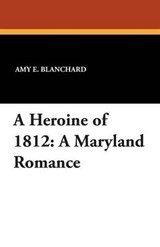 A Heroine of 1812 - Amy E Blanchard - 9781434416872