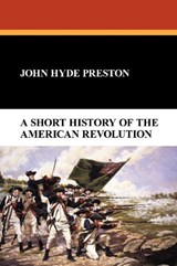 A Short History of the American Revolution - John Hyde Preston - 9781434487872