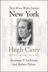 The Man Who Saved New York: Hugh Carey and the Great Fiscal Crisis of 1975 - Seymour P. Lachman - 9781438434537