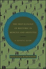The Deep Ecology of Rhetoric in Mencius and Aristotle - ROBINSON,  Douglas - 9781438461076