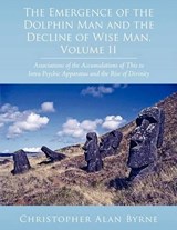 The Emergence of the Dolphin Man and the Decline of Wise Man, Volume II - Christopher Alan Byrne - 9781438901633