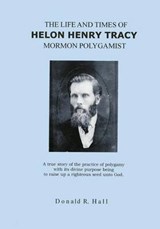 The Life and Times of Helon Henry Tracy, Mormon Polygamist - Donald R Hall - 9781439208465