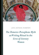 The Demeter-Persephone Myth as Writing Ritual in the Lives of Literary Women - Jana Rivers Norton - 9781443801416