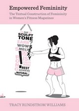 Empowered Femininity: The Textual Construction of Femininity in Women's Fitness Magazines - Tracy Rundstrom Williams - 9781443840781