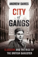 City of Gangs: Glasgow and the Rise of the British Gangster - Andrew Davies - 9781444739787