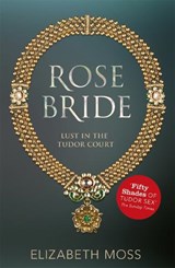 Rose Bride (Lust in the Tudor court - Book Three) - Elizabeth Moss - 9781444752472
