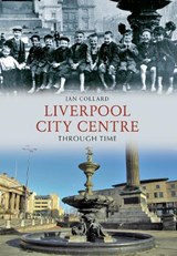 Liverpool City Centre Through Time - Ian Collard - 9781445604121