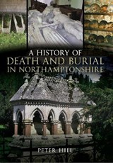 A History of Death and Burial in Northamptonshire - Peter Hill - 9781445604626