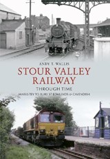 Stour Valley Railway Through Time - Andy T. Wallis - 9781445604725