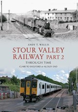 Stour Valley Railway Part 2 Through Time - Andy T. Wallis - 9781445604732