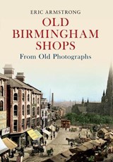 Old Birmingham Shops from Old Photographs - Eric Armstrong - 9781445605111