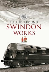 In & Around Swindon Works - Peter Timms - 9781445606569
