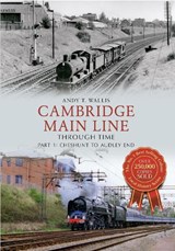 Cambridge Main Line Through Time Part 1 - Andy T. Wallis - 9781445607672