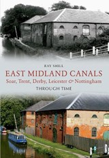 East Midland Canals Through Time - Ray Shill - 9781445611495