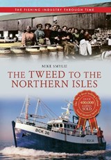 The Tweed to the Northern Isles The Fishing Industry Through Time - Mike Smylie - 9781445614472