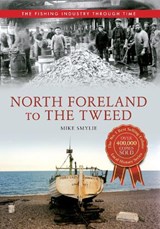 North Foreland to The Tweed The Fishing Industry Through Time - Mike Smylie - 9781445614564