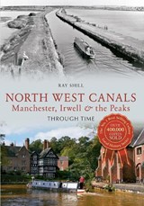 North West Canals Manchester, Irwell and the Peaks Through Time - Ray Shill - 9781445618944
