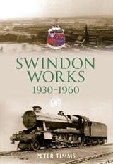 Swindon Works 1930-1960 - Peter Timms - 9781445642574