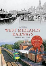 West Midlands Railways Through Time - Ray Shill - 9781445644189