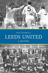 Leeds United: A History - Dave Tomlinson - 9781445644929