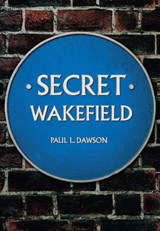 Secret Wakefield - Paul L. Dawson - 9781445646923
