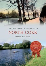 North Cork Through Time - Kieran McCarthy ; Daniel Breen - 9781445647746