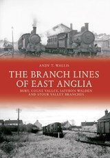 The Branch Lines of East Anglia: Bury, Colne Valley, Saffron Walden and Stour Valley Branches - Andy T. Wallis - 9781445648279