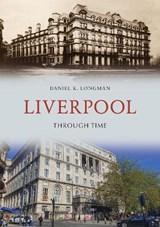 Liverpool Through Time - Daniel K. Longman - 9781445653266