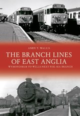 The Branch Lines of East Anglia: Wymondham to Wells-next-the-Sea Branch - Andy T. Wallis - 9781445658278
