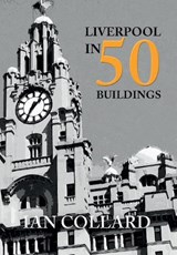 Liverpool in 50 Buildings - Ian Collard - 9781445658957