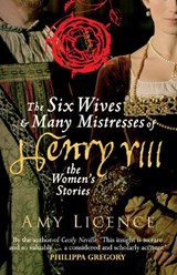 The Six Wives & Many Mistresses of Henry VIII - Amy Licence - 9781445660394
