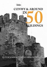 Conwy & Around in 50 Buildings - Peter Johnson ; Catherine Jefferis - 9781445661018