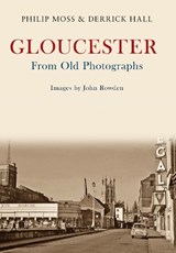 Gloucester From Old Photographs - Phil Moss ; Derrick Hall - 9781445662206